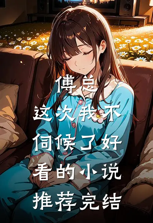 傅总，这次我不伺候了好看的小说推荐完结