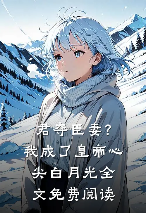 君夺臣妻？我成了皇帝心尖白月光全文免费阅读