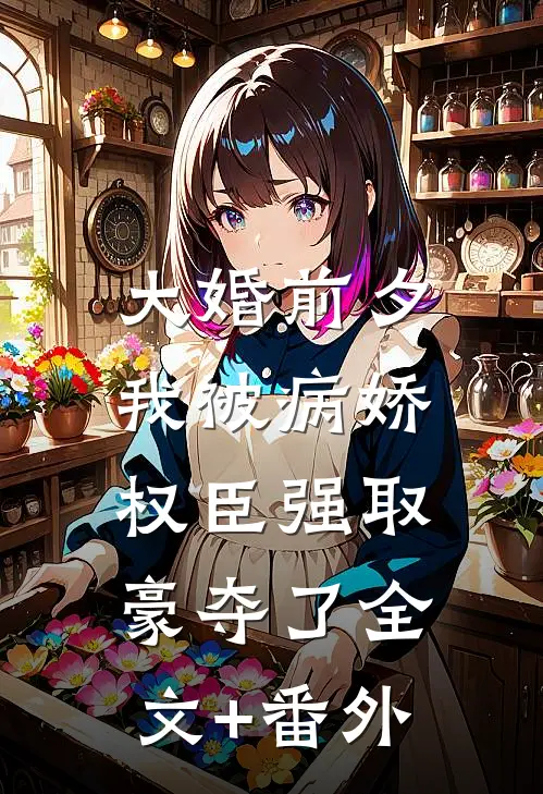 大婚前夕，我被病娇权臣强取豪夺了全文+番外