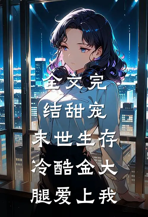 全文完结甜宠：末世生存，冷酷金大腿爱上我