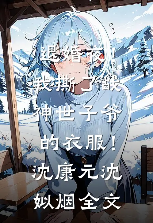 退婚夜！我撕了战神世子爷的衣服！沈康元沈姒烟全文