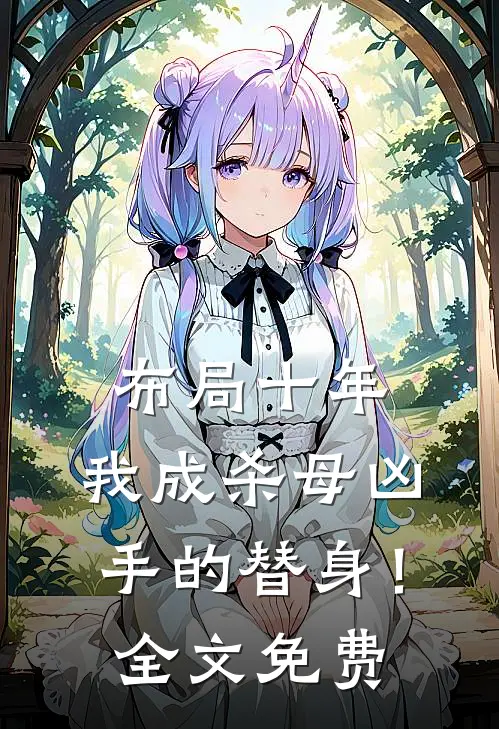 布局十年，我成杀母凶手的替身！全文免费