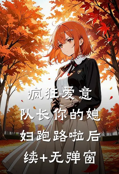 疯狂爱意：队长你的媳妇跑路啦后续+无弹窗