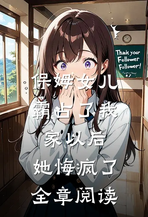 保姆女儿霸占了我家以后,她悔疯了全章阅读