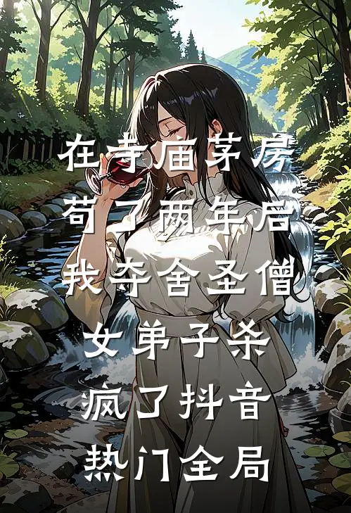 在寺庙茅房苟了两年后，我夺舍圣僧女弟子杀疯了抖音热门全局