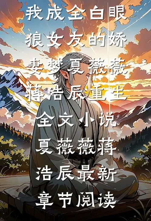 重生后，我成全白眼狼女友的娇妻梦夏薇薇蒋浩辰重生全文小说夏薇薇蒋浩辰最新章节阅读