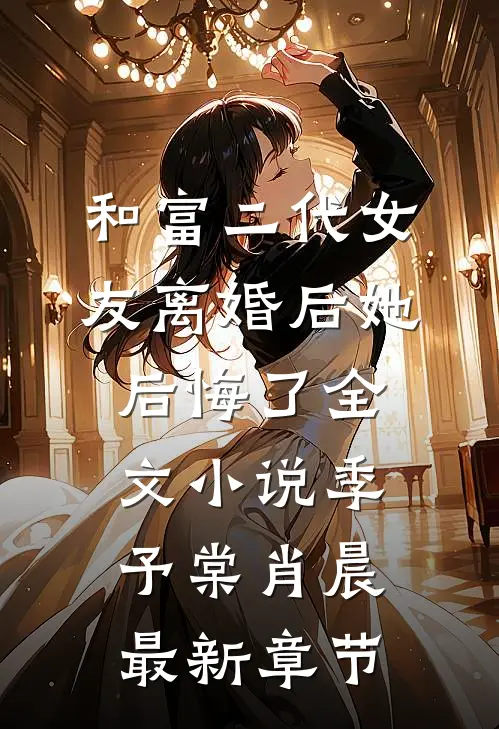 和富二代女友离婚后她后悔了全文小说季予棠肖晨最新章节