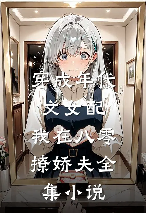 穿成年代文女配，我在八零撩娇夫全集小说
