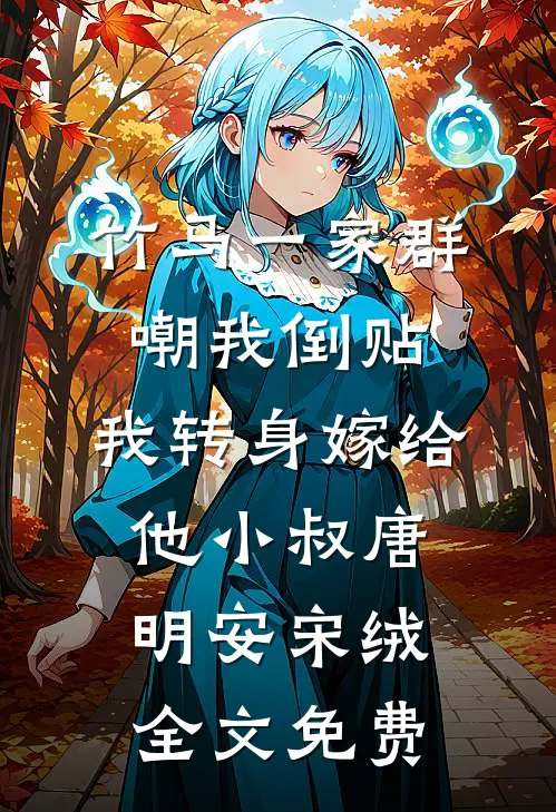 竹马一家群嘲我倒贴，我转身嫁给他小叔唐明安宋绒全文免费