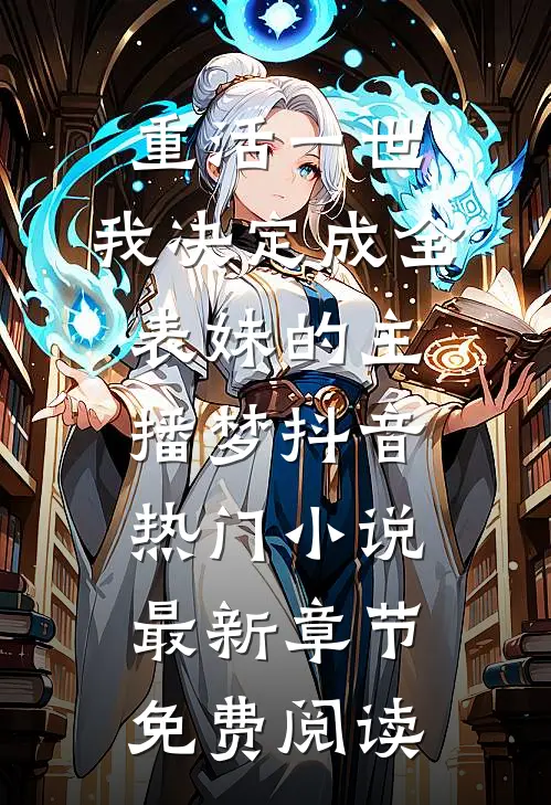 重活一世，我决定成全表妹的主播梦抖音热门小说最新章节免费阅读