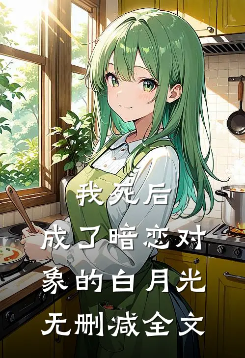 我死后，成了暗恋对象的白月光无删减全文