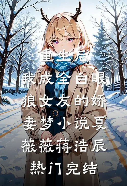 重生后，我成全白眼狼女友的娇妻梦小说夏薇薇蒋浩辰热门完结