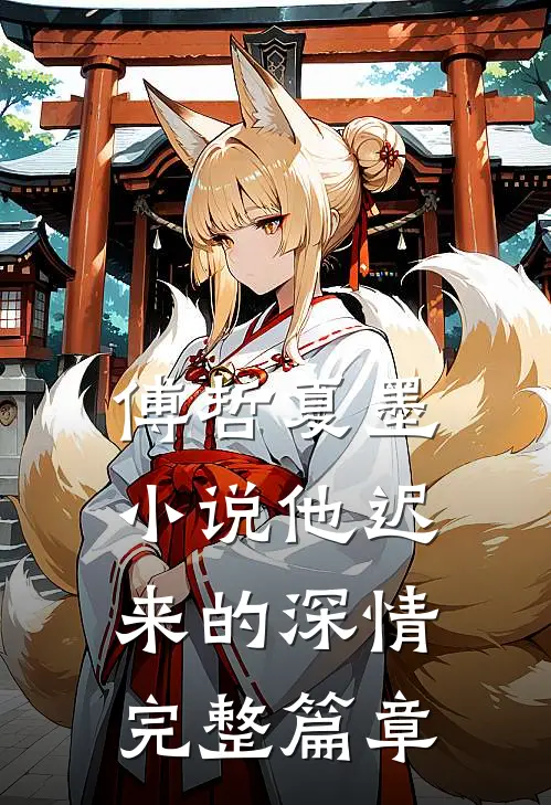 傅哲夏墨小说他迟来的深情完整篇章