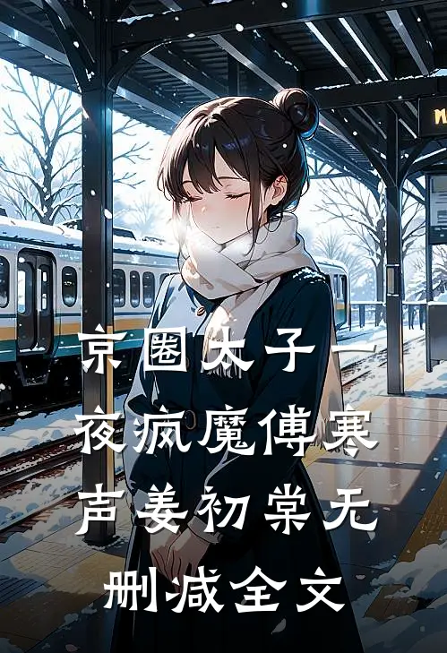 京圈太子一夜疯魔傅寒声姜初棠无删减全文