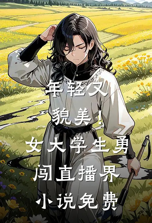年轻又貌美！女大学生勇闯直播界小说免费