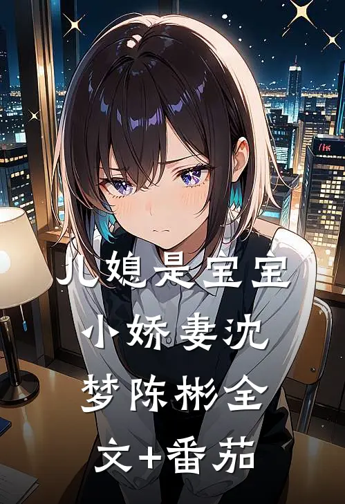 儿媳是宝宝小娇妻沈梦陈彬全文+番茄