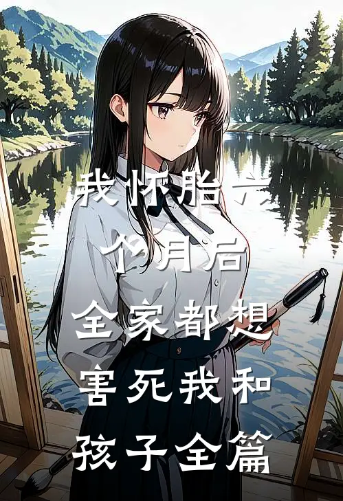 我怀胎六个月后，全家都想害死我和孩子全篇