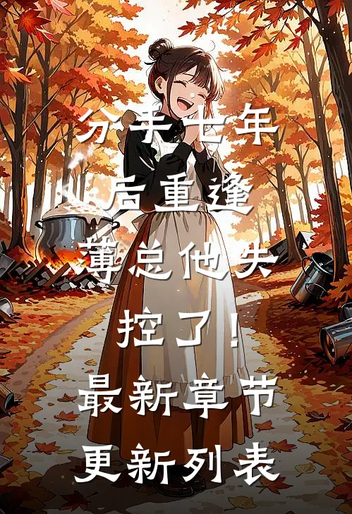 分手七年后重逢，薄总他失控了！最新章节更新列表