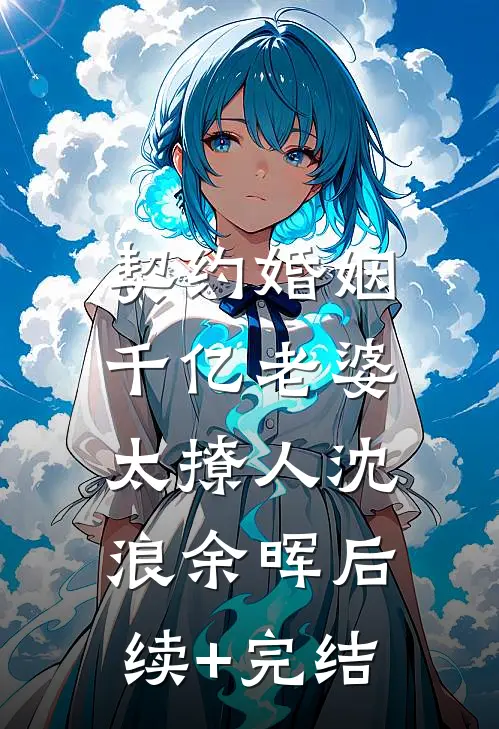 契约婚姻：千亿老婆太撩人沈浪余晖后续+完结