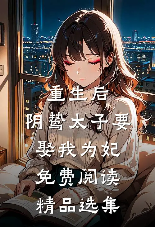 重生后,阴鸷太子要娶我为妃免费阅读精品选集