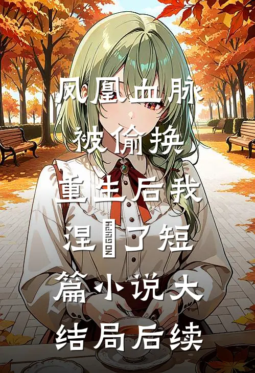 凤凰血脉被偷换，重生后我涅槃了短篇小说大结局后续