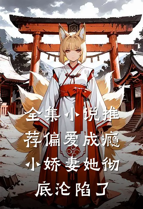 全集小说推荐偏爱成瘾，小娇妻她彻底沦陷了