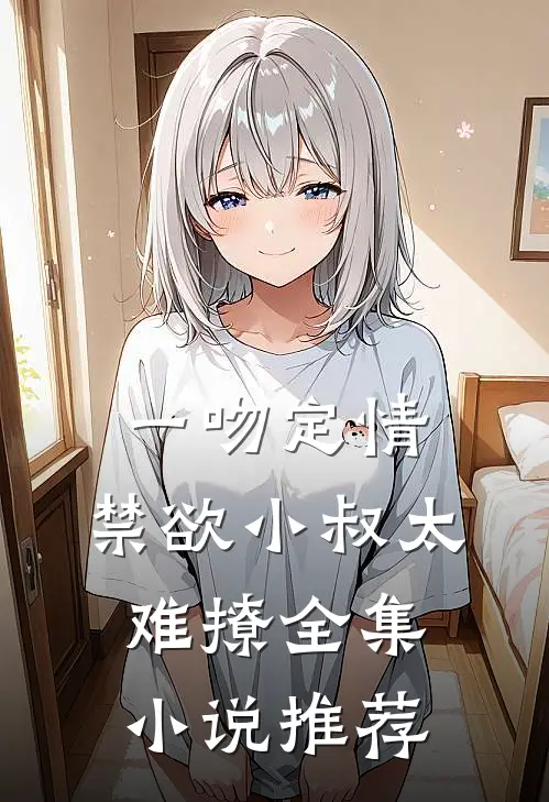 一吻定情:禁欲小叔太难撩全集小说推荐