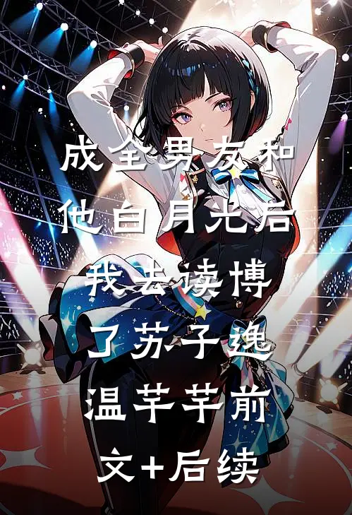 成全男友和他白月光后我去读博了苏子逸温芊芊前文+后续