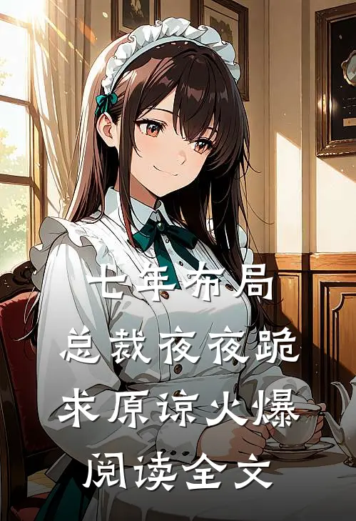 七年布局，总裁夜夜跪求原谅火爆阅读全文