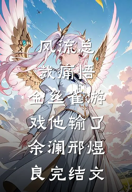 风流总裁痛悟：金丝雀游戏他输了余澜邢煜良完结文