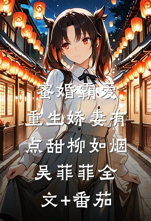 蜜婚霸爱：重生娇妻有点甜柳如烟吴菲菲全文+番茄