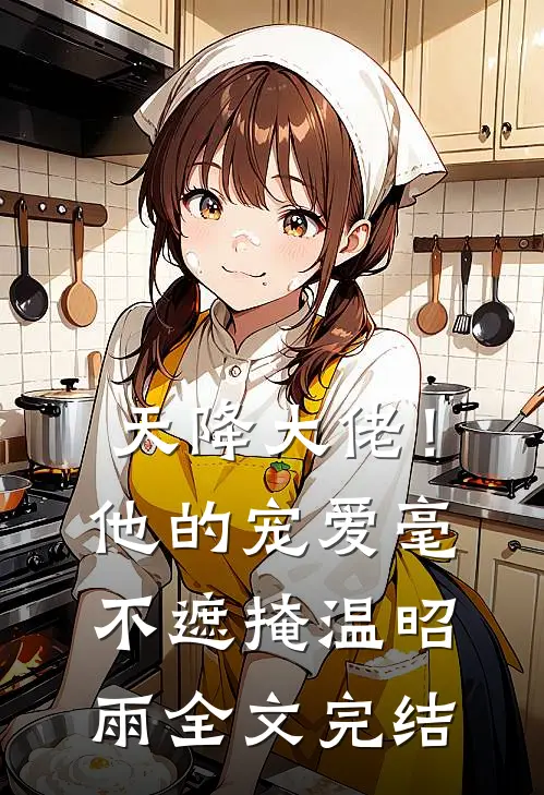 天降大佬！他的宠爱毫不遮掩温昭雨全文完结