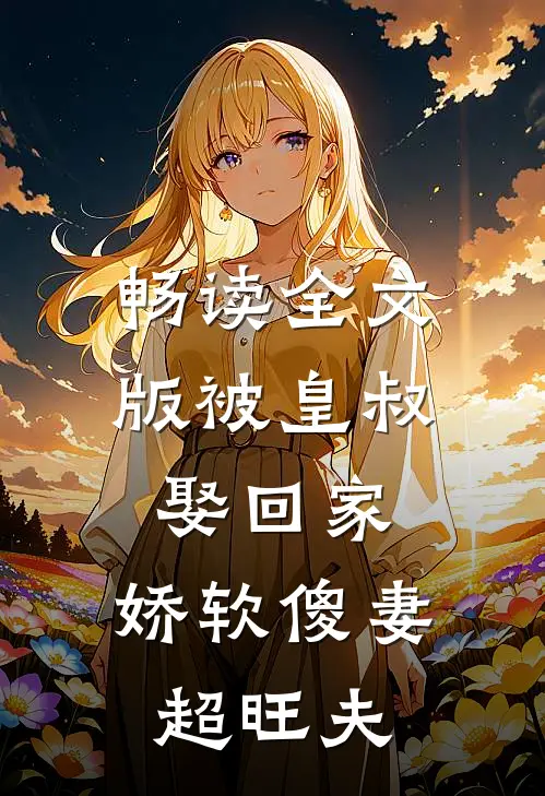 畅读全文版被皇叔娶回家，娇软傻妻超旺夫