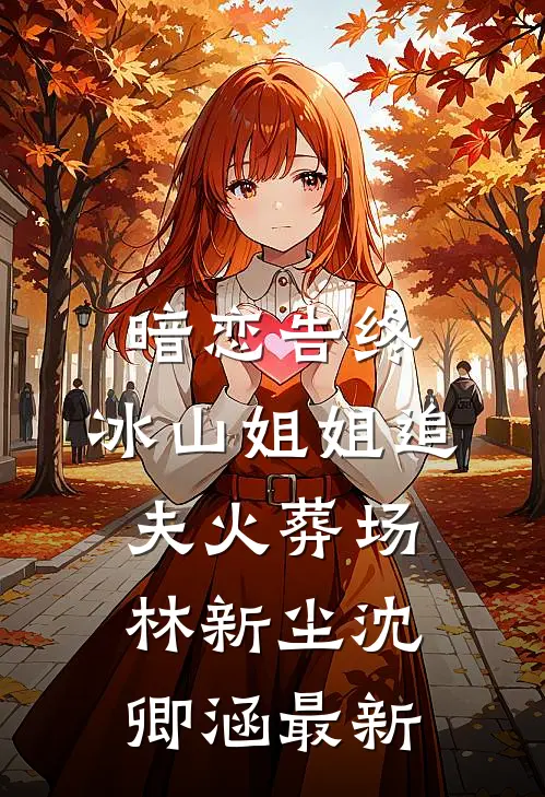 暗恋告终，冰山姐姐追夫火葬场林新尘沈卿涵最新