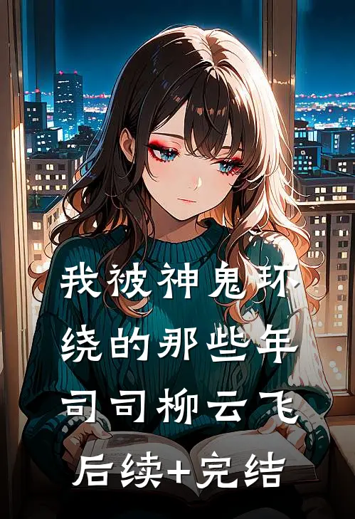 我被神鬼环绕的那些年司司柳云飞后续+完结
