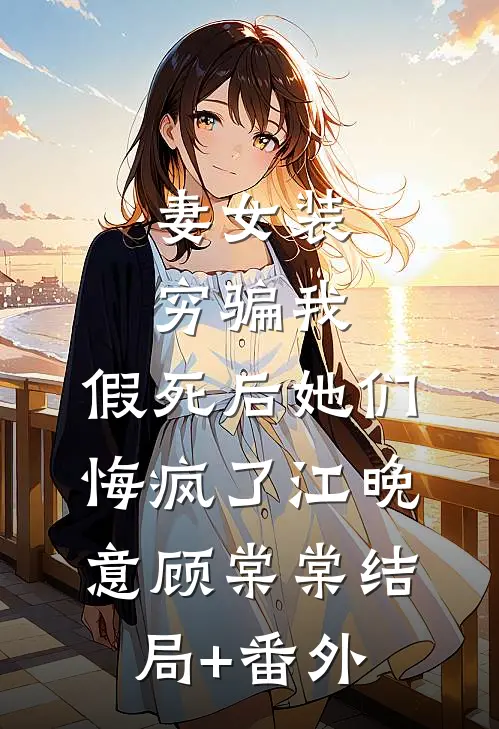 妻女装穷骗我，假死后她们悔疯了江晚意顾棠棠结局+番外