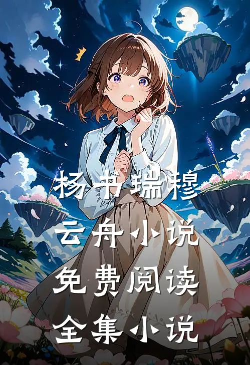 杨书瑞穆云舟小说免费阅读全集小说