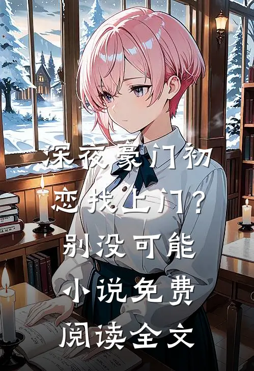深夜豪门初恋找上门？别，没可能小说免费阅读全文