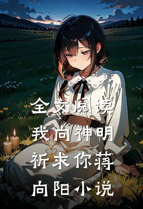 全文阅读我向神明祈求你蒋向阳小说