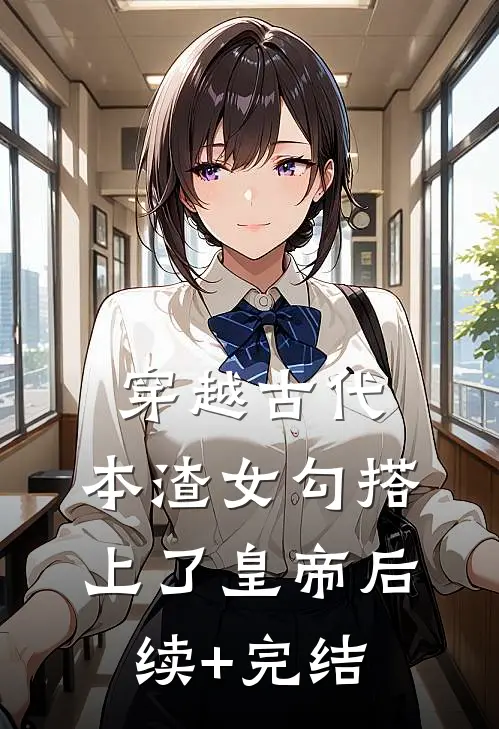 穿越古代，本渣女勾搭上了皇帝后续+完结