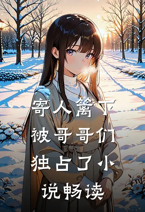 寄人篱下,被哥哥们独占了畅读版