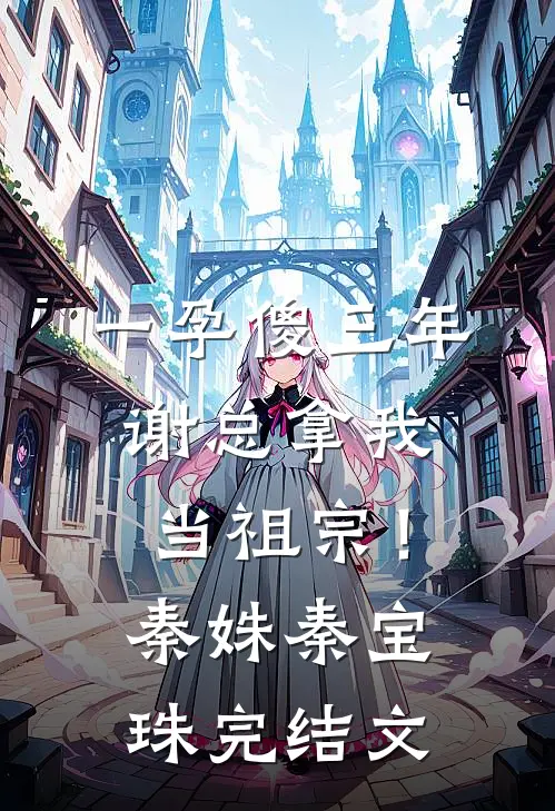 一孕傻三年，谢总拿我当祖宗！秦姝秦宝珠完结文