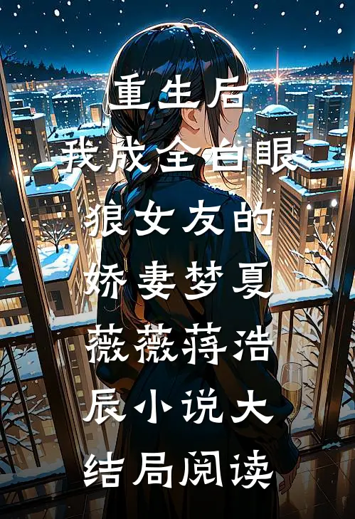 重生后，我成全白眼狼女友的娇妻梦夏薇薇蒋浩辰小说大结局阅读