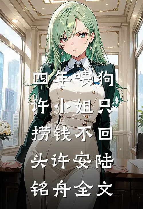 四年喂狗，许小姐只捞钱不回头许安陆铭舟全文