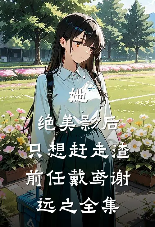 她，绝美影后，只想赶走渣前任戴鸢谢远之 全集