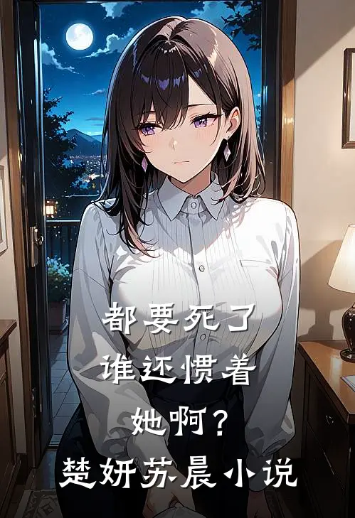 都要死了,谁还惯着她啊?楚妍苏晨免费阅读