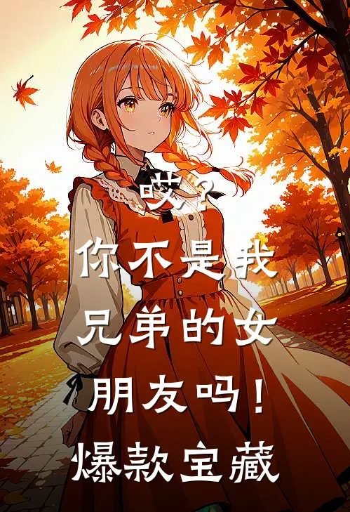 哎？你不是我兄弟的女朋友吗！爆款宝藏