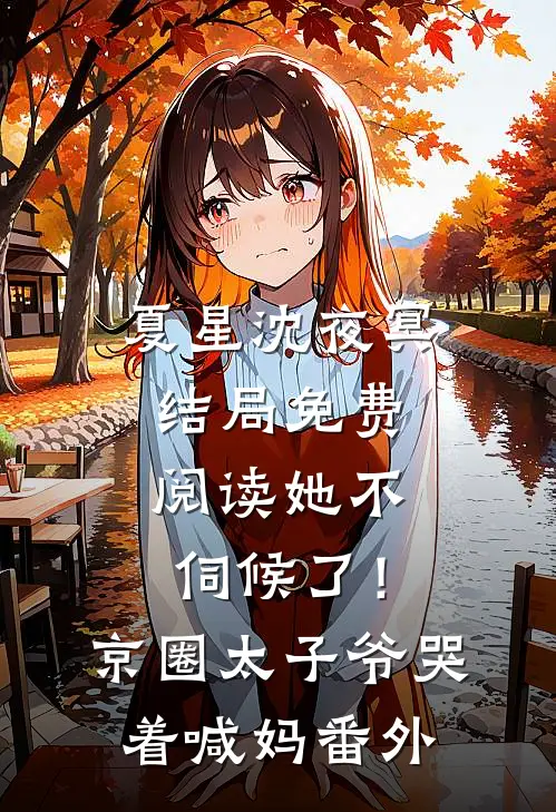 夏星沈夜冥结局免费阅读她不伺候了！京圈太子爷哭着喊妈番外