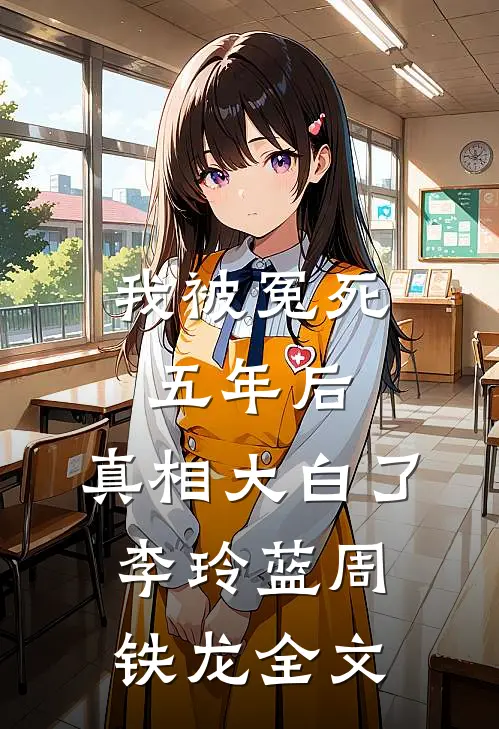 我被冤死五年后，真相大白了李玲蓝周铁龙全文