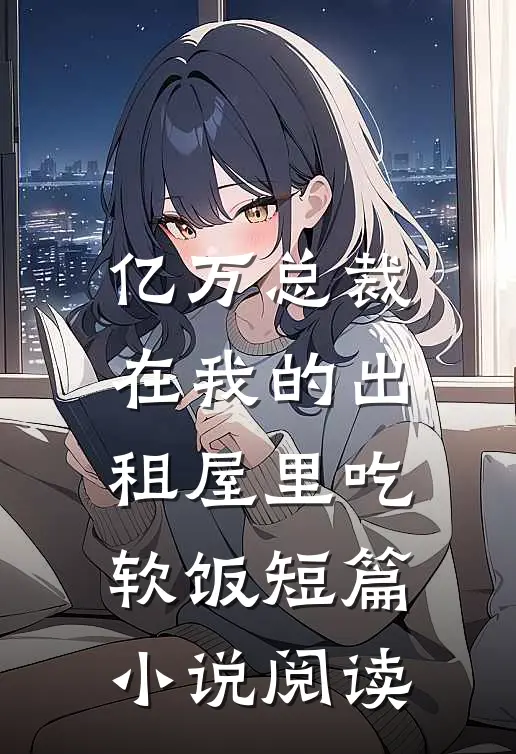 亿万总裁在我的出租屋里吃软饭短篇小说阅读